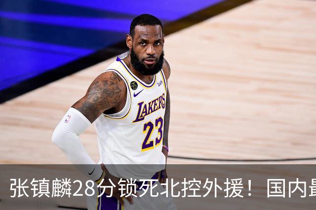 张镇麟28分锁死北控外援!国内最强3号位,国家队却不要他?